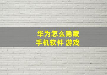 华为怎么隐藏手机软件 游戏